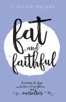 Fat and Faithful: Learning to Love Our Bodies, Our Neighbors, and Ourselves 1506425224 Book Cover