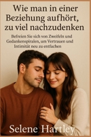 Wie man in einer Beziehung aufhört, zu viel nachzudenken: Befreien Sie sich von Zweifeln und Gedankenspiralen, um Vertrauen und Intimität neu zu entfachen. B0FZGD5VJL Book Cover