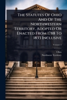 The Statutes Of Ohio And Of The Northwestern Territory, Adopted Or Enacted From 1788 To 1833 Inclusive 1024850145 Book Cover