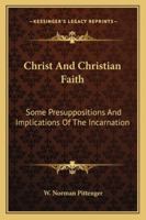 Christ And Christian Faith: Some Presuppositions And Implications Of The Incarnation 1163161438 Book Cover