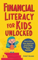 Financial Literacy for Kids Unlocked: How to Earn, Spend and Invest Wisely for Your Future Success B0FBBNLXPK Book Cover