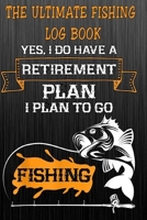 The Ultimate Fishing Log Book: "Yes, I Do Have A Retirement Plan, I Plan To Go Fishing" The Essential Notebook For The Serious Fisherman To Record Fishing Trip Experiences 1675285055 Book Cover