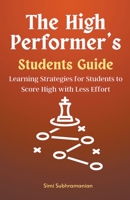 The High Performer's Students Guide: Learning Strategies for Students to Score High with Less Effort B0CCQHQBJT Book Cover