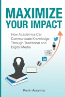 Maximize Your Impact: An Academic's Guide to Communicating Knowledge through Traditional and Digital Media 1541359569 Book Cover