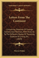 Letters from the Continent: Containing Sketches of Foreign Scenery and Manners, with Hints as to the Different Modes of Travelling, Expense of Living, Etc (Classic Reprint) 1241085641 Book Cover