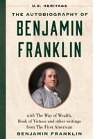 The Autobiography of Benjamin Franklin (U.S. Heritage): with The Way of Wealth, Book of Virtues and Other Writings from The First American 1630062634 Book Cover
