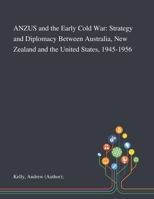 ANZUS and the Early Cold War: Strategy and Diplomacy Between Australia, New Zealand and the United States, 1945-1956 1013291409 Book Cover