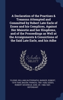 A declaration of the practises & treasons attempted and committed by Robert late Earle of Essex and his complices, against Her Maiestie and her ... of the said late Earle, and his adhe 1376976528 Book Cover