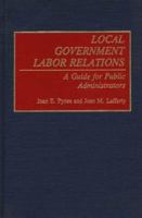 Local Government Labor Relations: A Guide for Public Administrators 0899307833 Book Cover