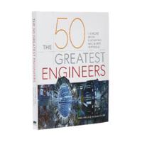 The 50 Greatest Engineers: The People Whose Innovations Have Shaped Our World 1838574212 Book Cover