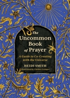 The Uncommon Book of Prayer: An Illuminated Guide to Co-Creating with the Universe 0762485779 Book Cover