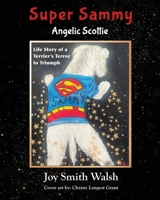 Super Sammy Angelic Scottie: Life Story of a Terrier's Terror to Triumph 1962561313 Book Cover