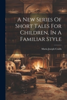 A New Series Of Short Tales For Children, In A Familiar Style 1022384368 Book Cover