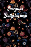 Caregiver Daily Log Book: A Caregiving Tracker and Notebook for Carers to Help Keep Their Notes Organized: Record Details of Care Given Each Day: Vol. 21 1092827110 Book Cover