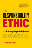 The Responsibility Ethic: 12 Strategies Exceptional People Use to Do the Work and Make Success Happen 1989025676 Book Cover