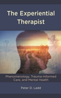 The Experiential Therapist: Phenomenology, Trauma-Informed Care, and Mental Health 1793619018 Book Cover
