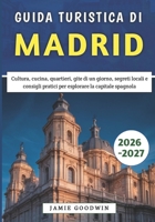 Guida Turistica di Madrid 2026-2027: Cultura, cucina, quartieri, gite di un giorno, segreti locali e consigli pratici per esplorare la capitale spagnola (Italian Edition) B0GJ5B4KTS Book Cover