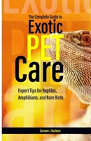 The Complete Guide to Exotic Pet Care: Expert Tips for Reptiles, Amphibians, and Rare Birds B0F892FJ6H Book Cover