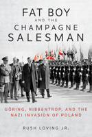 Fat Boy and the Champagne Salesman: Göring, Ribbentrop, and the Nazi Invasion of Poland 0253061954 Book Cover