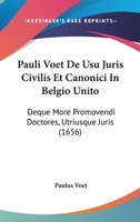 Pauli Voet De Usu Juris Civilis Et Canonici In Belgio Unito: Deque More Promovendi Doctores, Utriusque Juris (1656) 1120862795 Book Cover