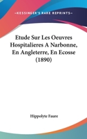 Etude Sur Les Oeuvres Hospitalieres a Narbonne, En Angleterre, En Ecosse, En Belgique, En Hollande, En Danemark, En Suede, En Norwege, En Italie, a Co 1120458943 Book Cover