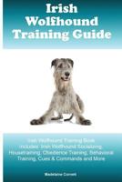 Irish Wolfhound Training Guide Irish Wolfhound Training Book Includes: Irish Wolfhound Socializing, Housetraining, Obedience Training, Behavioral Training, Cues & Commands and More 1522894632 Book Cover