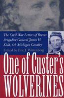 One Of Custer's Wolverines: The Civil War Letters of Brevet Brigadier General James H. Kidd, 6th Michigan Cavalry 0873386701 Book Cover