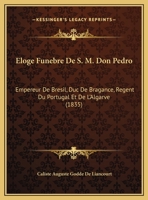 Eloge Funebre De S. M. Don Pedro: Empereur De Bresil, Duc De Bragance, Regent Du Portugal Et De L'Algarve (1835) 1162491302 Book Cover