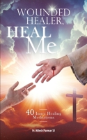 Wounded Healer, Heal Me: 40 Inner Healing Meditations (Ignatian Spirituality) B0DTTYYB24 Book Cover