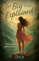 Too Big to Be Explained: A Love Story Without a Lover 1069598704 Book Cover