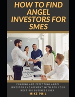 HOW TO FIND ANGEL INVESTORS FOR SMES: Learning How to Attract Funding and Attention from Venture Capital and investors for Your Next Business Idea B0CVFHC9PL Book Cover