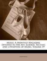 Music: A Monthly Magazine, Devoted to the Art, Science, Technic and Literature of Music, Volume 19 1141274906 Book Cover