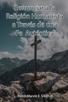 Renunciar a la Religion Humanista a Través de una Fe Auténtica (Spanish Edition) B0CK3PWJ4G Book Cover