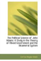 The Political Science of John Adams: A Study in the Theory of Mixed Government and the Bicameral System 1015930980 Book Cover