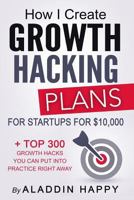 Growth Hacking Plans: How I create Growth Hacking Plans for startups for $10,000 + TOP 300 growth hacks you can put into practice right away 1534840923 Book Cover