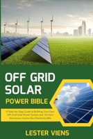 OFF GRID SOLAR POWER BIBLE: A Step-by-Step Guide to Building Your Own Off-Grid Solar Power System and Go from Zero know-how to Zero Electricity Bills B0CN3L9W6B Book Cover