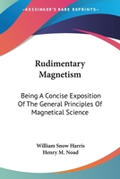 Rudimentary Magnetism; Being a Concise Exposition of the General Principles of Magnetical Science and the Purposes to Which It Has Been Applied 1019037571 Book Cover