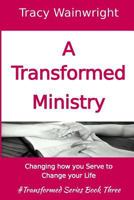 A Transformed Ministry: Change How You Serve to Change Your Life 1537627457 Book Cover