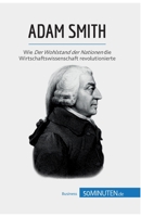 Adam Smith: Wie Der Wohlstand der Nationen die Wirtschaftswissenschaft revolutionierte 2808016654 Book Cover