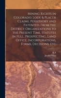 Mining rights in Colorado. Lode & placer claims, possessory and patented, from the district organizations to the present time. Statutes in full. ... office, incorporations, forms, decisions, etc 172057006X Book Cover