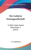 Die Gelehrte Donaugesellschaft: In Wien Unter Kaiser Maximilian 1 (1837) 1168329000 Book Cover