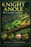 KNIGHT ANOLE PET CARE GUIDE: The Definitive Knight Anole Handbook: Comprehensive Care, Nutrition, Housing, Breeding, Enclosure Design, and Hatchling Development B0GM9Z31VW Book Cover