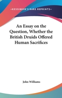 An Essay On The Question, Whether The British Druids Offered Human Sacrifices 1163226548 Book Cover