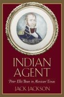 Indian Agent: Peter Ellis Bean in Mexican Texas 1585444448 Book Cover