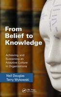 From Belief to Knowledge: Achieving and Sustaining an Adaptive Culture in Organizations 1439837341 Book Cover