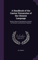 A Handbook of the Canton Vernacular of the Chinese Language: Being a Series of Introductory Lessons, for Domestic and Business Purposes 9353922461 Book Cover