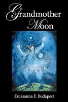 Grandmother Moon: Lunar Magic in Our Lives--Spells, Rituals, Goddesses, Legends, and Emotions Under the Moon