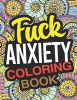 Fuck Anxiety Coloring Book: An Anxiety Coloring Book For Adults B083XRVS37 Book Cover