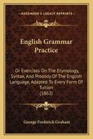English Grammar Practice: Or Exercises On The Etymology, Syntax, And Prosody Of The English Language, Adapted To Every Form Of Tuition 1436835739 Book Cover
