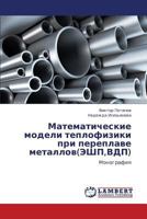 Matematicheskie modeli teplofiziki pri pereplave metallov(EShP,VDP): Monografiya 3847333925 Book Cover